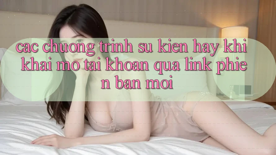 Các chương trình sự kiện hay khi khai mở tài khoản qua link phiên bản mới Các chương trình sự kiện hay khi khai mở tài khoản qua link phiên bản mới