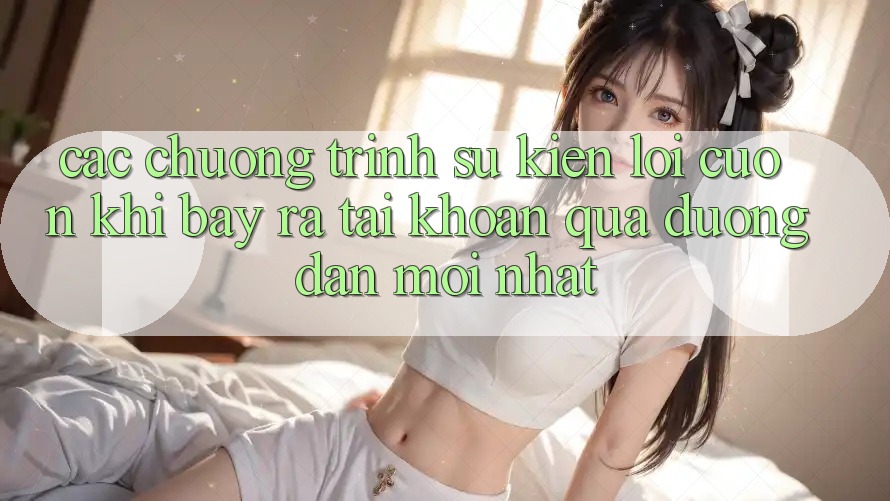 Các chương trình sự kiện lôi cuốn khi bày ra tài khoản qua đường dẫn mới nhất