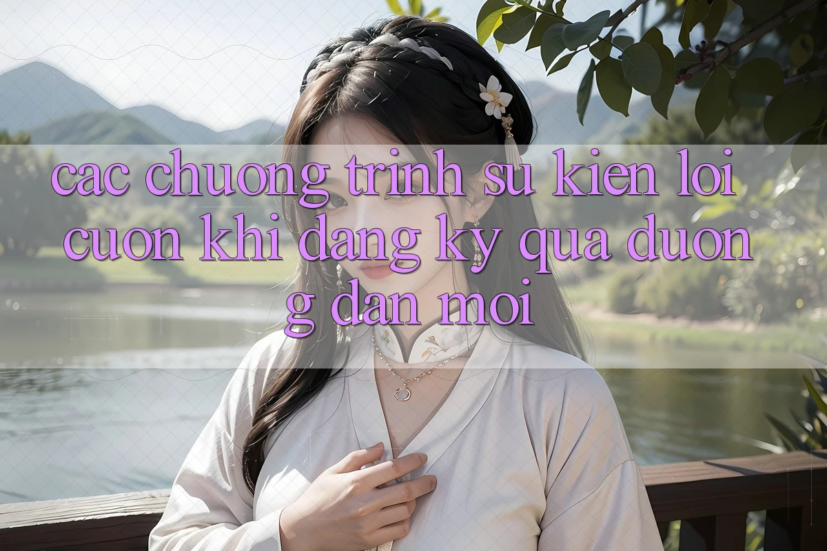 Các chương trình sự kiện lôi cuốn khi đăng ký qua đường dẫn mới Các chương trình sự kiện lôi cuốn khi đăng ký qua đường dẫn mới
