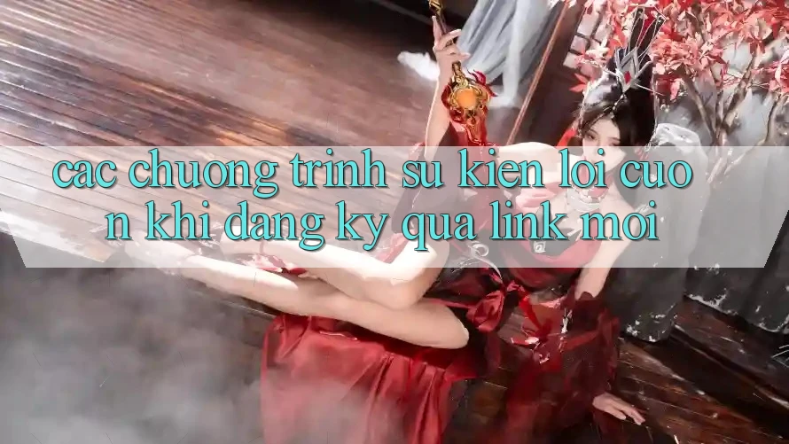 Các chương trình sự kiện lôi cuốn khi đăng ký qua link mới Các chương trình sự kiện lôi cuốn khi đăng ký qua link mới