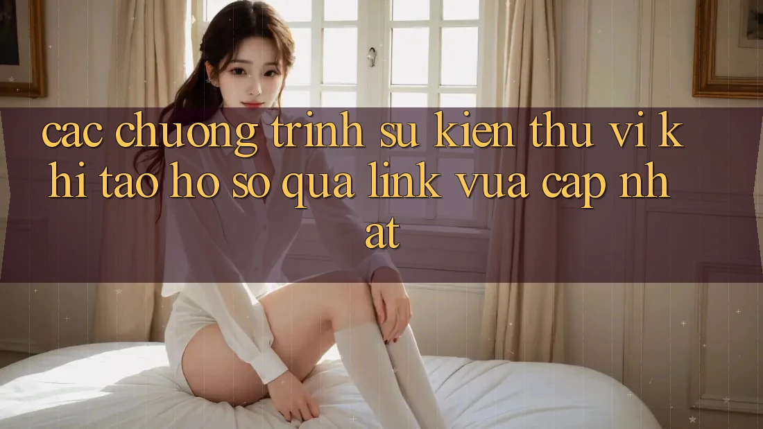 Các chương trình sự kiện thú vị khi tạo hồ sơ qua link vừa cập nhật Các chương trình sự kiện thú vị khi tạo hồ sơ qua link vừa cập nhật