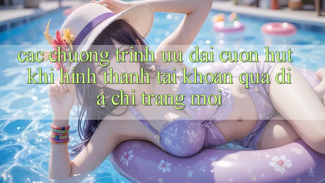 Các chương trình ưu đãi cuốn hút khi hình thành tài khoản qua địa chỉ trang mới