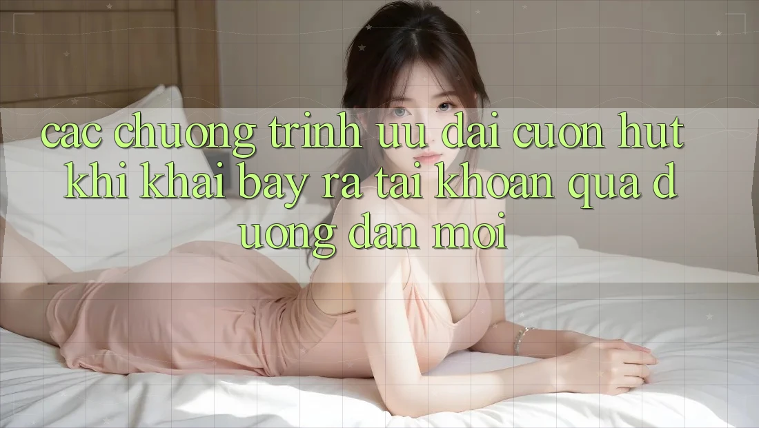 Các chương trình ưu đãi cuốn hút khi khai bày ra tài khoản qua đường dẫn mới Các chương trình ưu đãi cuốn hút khi khai bày ra tài khoản qua đường dẫn mới