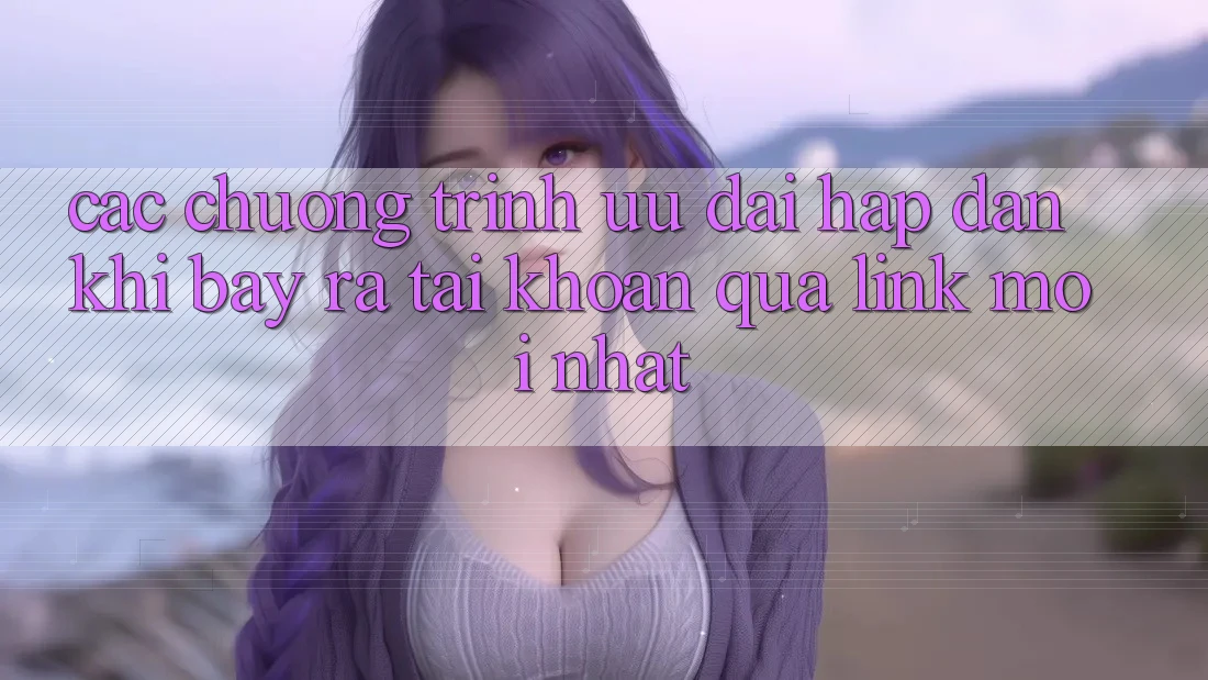 Các chương trình ưu đãi hấp dẫn khi bày ra tài khoản qua link mới nhất