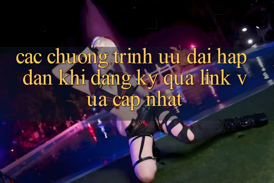 Các chương trình ưu đãi hấp dẫn khi đăng ký qua link vừa cập nhật Các chương trình ưu đãi hấp dẫn khi đăng ký qua link vừa cập nhật