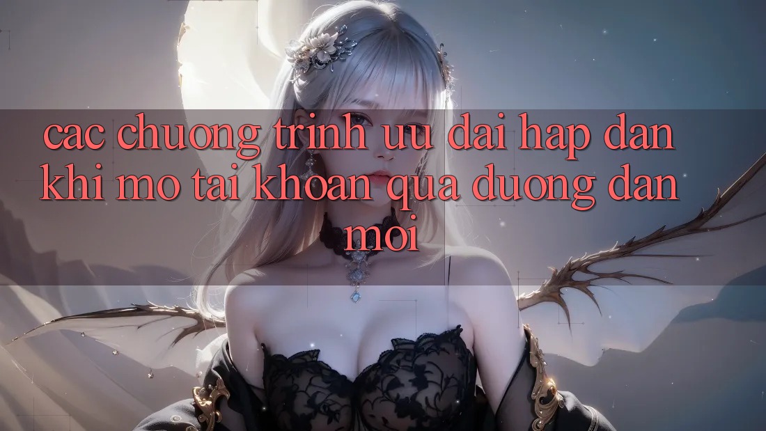 Các chương trình ưu đãi hấp dẫn khi mở tài khoản qua đường dẫn mới Các chương trình ưu đãi hấp dẫn khi mở tài khoản qua đường dẫn mới