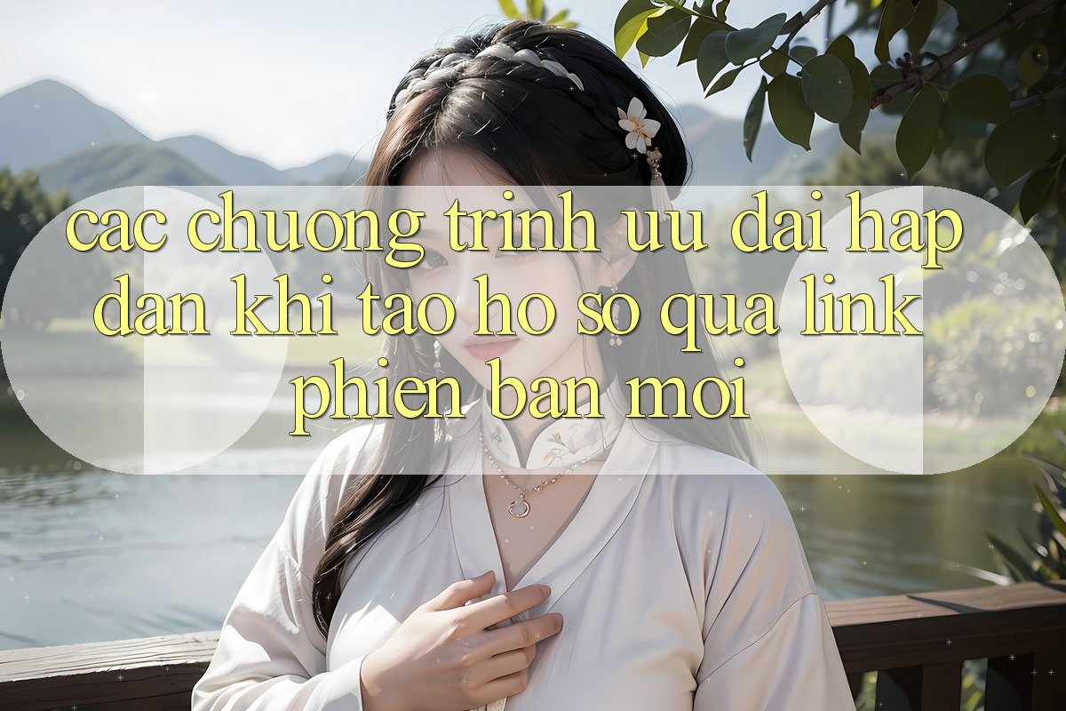 Các chương trình ưu đãi hấp dẫn khi tạo hồ sơ qua link phiên bản mới Các chương trình ưu đãi hấp dẫn khi tạo hồ sơ qua link phiên bản mới