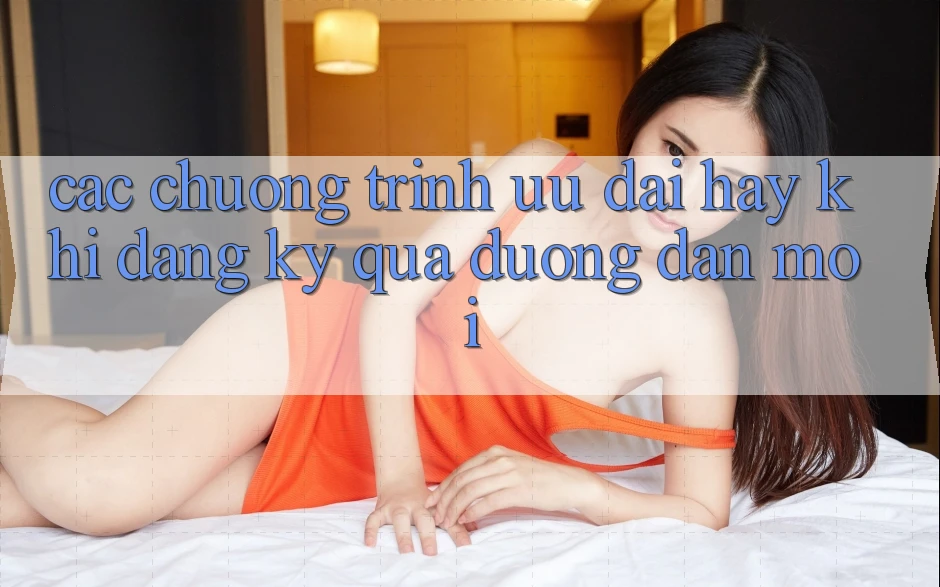 Các chương trình ưu đãi hay khi đăng ký qua đường dẫn mới