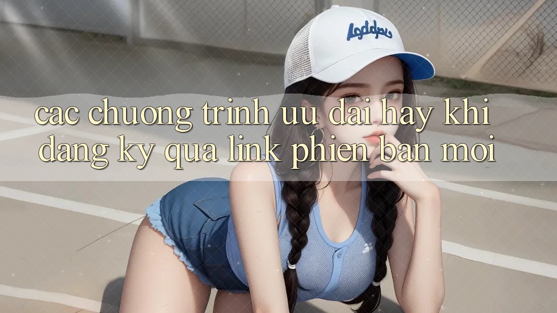 Các chương trình ưu đãi hay khi đăng ký qua link phiên bản mới