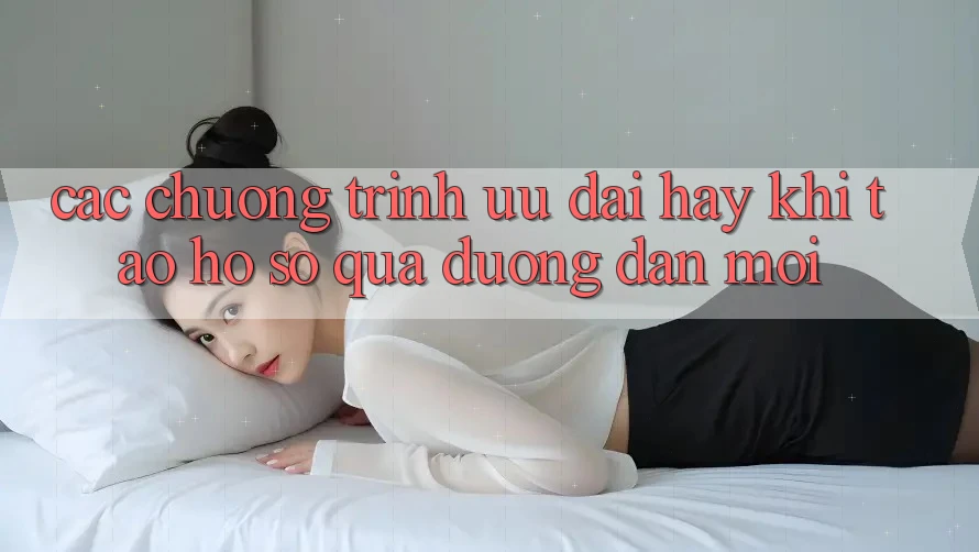 Các chương trình ưu đãi hay khi tạo hồ sơ qua đường dẫn mới Các chương trình ưu đãi hay khi tạo hồ sơ qua đường dẫn mới