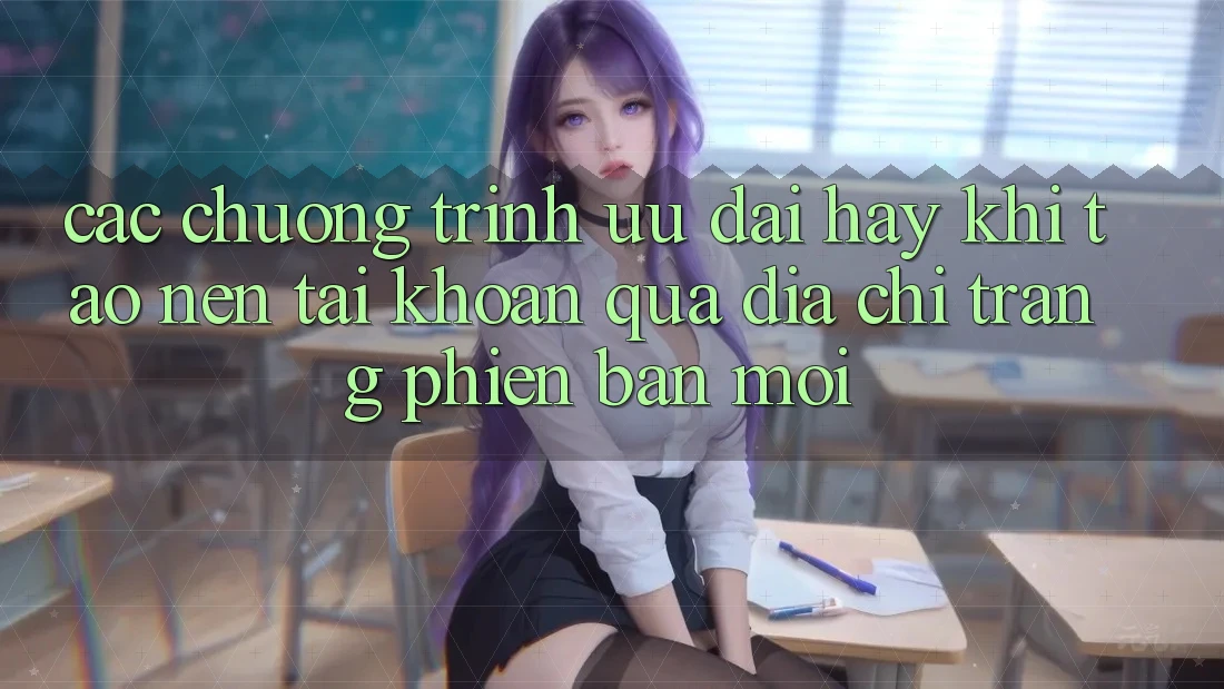 Các chương trình ưu đãi hay khi tạo nên tài khoản qua địa chỉ trang phiên bản mới