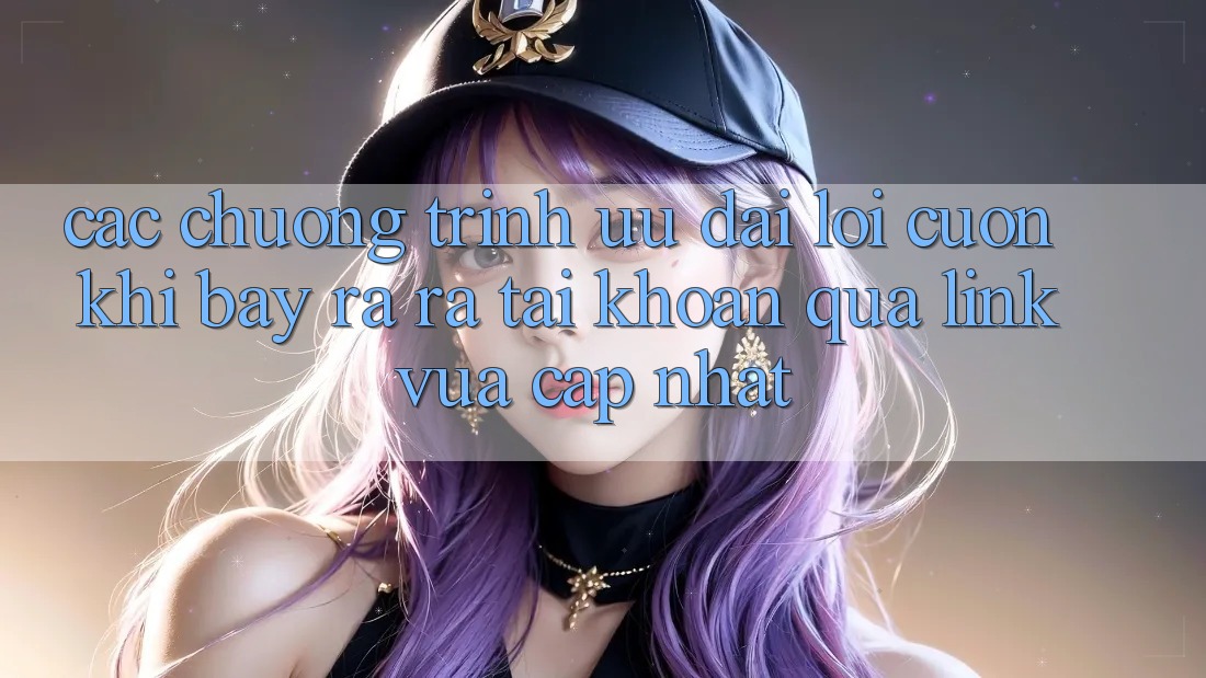 Các chương trình ưu đãi lôi cuốn khi bày ra ra tài khoản qua link vừa cập nhật Các chương trình ưu đãi lôi cuốn khi bày ra ra tài khoản qua link vừa cập nhật