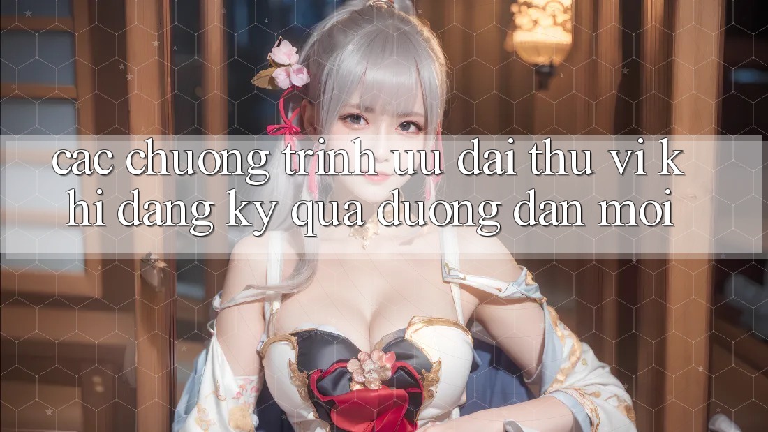 Các chương trình ưu đãi thú vị khi đăng ký qua đường dẫn mới Các chương trình ưu đãi thú vị khi đăng ký qua đường dẫn mới