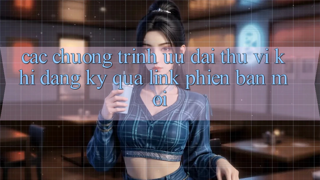 Các chương trình ưu đãi thú vị khi đăng ký qua link phiên bản mới