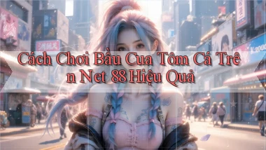 cách chơi bầu cua tôm cá trên net 88 hiệu quả