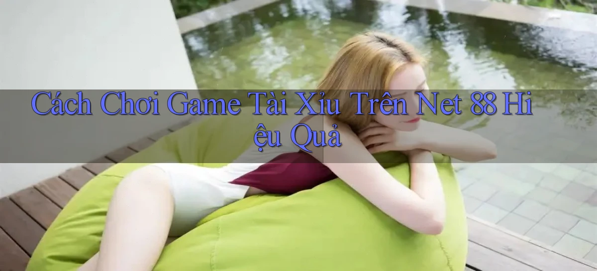 cách chơi game tài xỉu trên net 88 hiệu quả