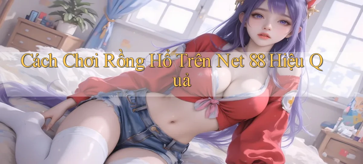 cách chơi rồng hổ trên net 88 hiệu quả