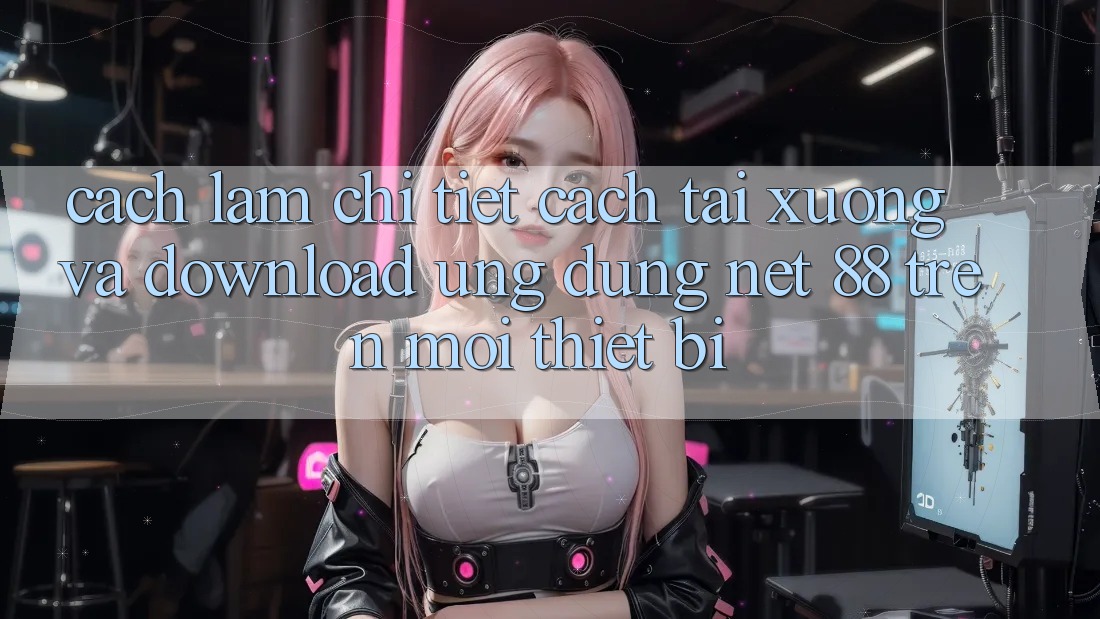 Cách làm chi tiết cách tải xuống và download Ứng dụng Net 88 trên mọi thiết bị Cách làm chi tiết cách tải xuống và download Ứng dụng Net 88 trên mọi thiết bị