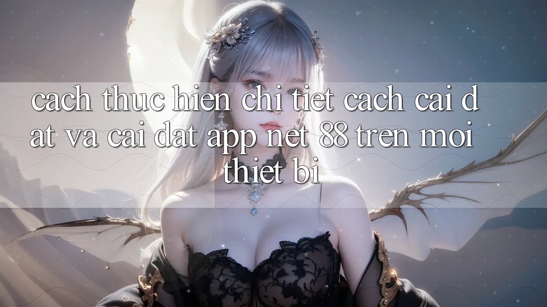 Cách thực hiện chi tiết cách cài đặt và cài đặt App Net 88 trên mọi thiết bị Cách thực hiện chi tiết cách cài đặt và cài đặt App Net 88 trên mọi thiết bị