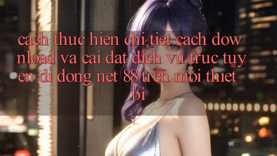 Cách thực hiện chi tiết cách download và cài đặt Dịch vụ trực tuyến di động Net 88 trên mọi thiết bị Cách thực hiện chi tiết cách download và cài đặt Dịch vụ trực tuyến di động Net 88 trên mọi thiết bị