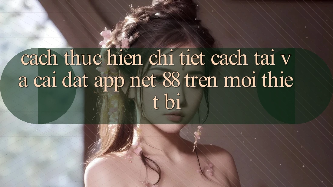 Cách thực hiện chi tiết cách tải và cài đặt App Net 88 trên mọi thiết bị Cách thực hiện chi tiết cách tải và cài đặt App Net 88 trên mọi thiết bị