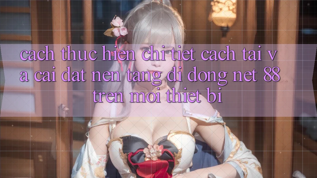 Cách thực hiện chi tiết cách tải và cài đặt Nền tảng di động Net 88 trên mọi thiết bị Cách thực hiện chi tiết cách tải và cài đặt Nền tảng di động Net 88 trên mọi thiết bị