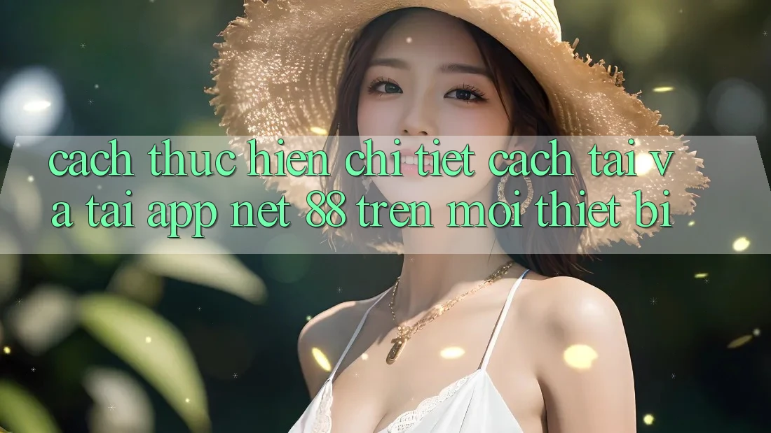 Cách thực hiện chi tiết cách tải và tải App Net 88 trên mọi thiết bị