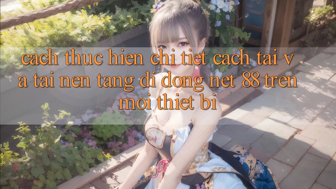 Cách thực hiện chi tiết cách tải và tải Nền tảng di động Net 88 trên mọi thiết bị Cách thực hiện chi tiết cách tải và tải Nền tảng di động Net 88 trên mọi thiết bị