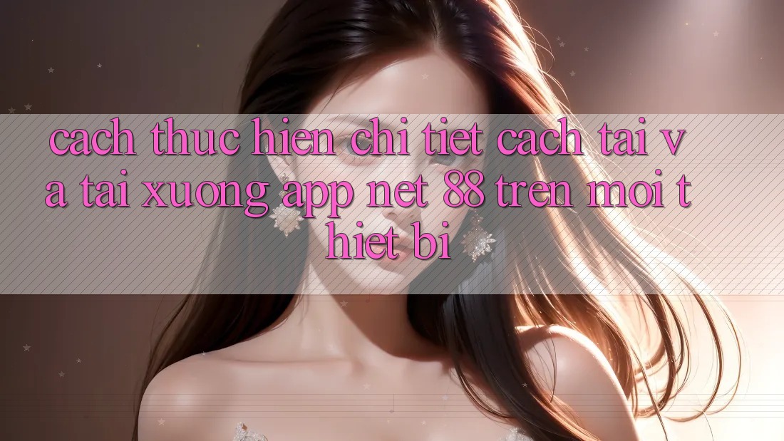 Cách thực hiện chi tiết cách tải và tải xuống App Net 88 trên mọi thiết bị