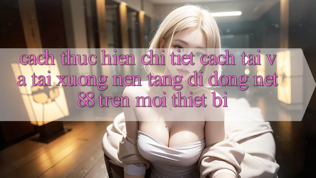 Cách thực hiện chi tiết cách tải và tải xuống Nền tảng di động Net 88 trên mọi thiết bị