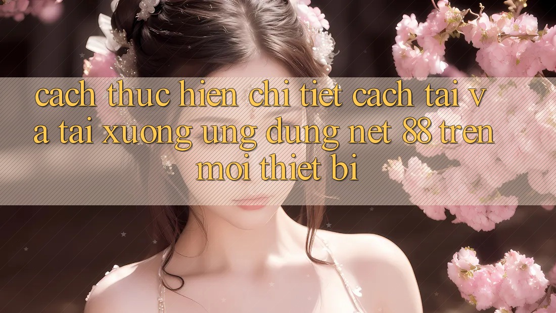 Cách thực hiện chi tiết cách tải và tải xuống Ứng dụng Net 88 trên mọi thiết bị