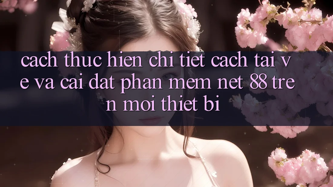 Cách thực hiện chi tiết cách tải về và cài đặt Phần mềm Net 88 trên mọi thiết bị Cách thực hiện chi tiết cách tải về và cài đặt Phần mềm Net 88 trên mọi thiết bị