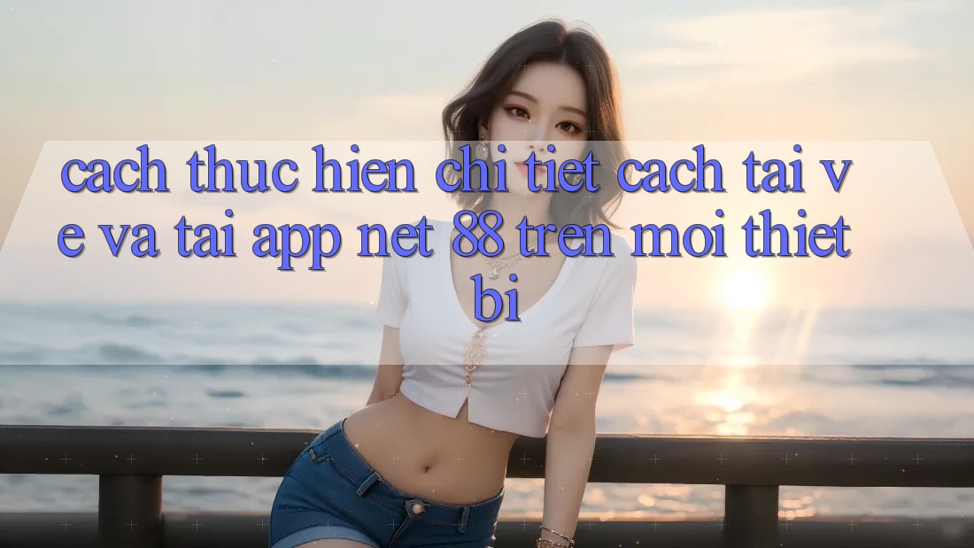 Cách thực hiện chi tiết cách tải về và tải App Net 88 trên mọi thiết bị Cách thực hiện chi tiết cách tải về và tải App Net 88 trên mọi thiết bị