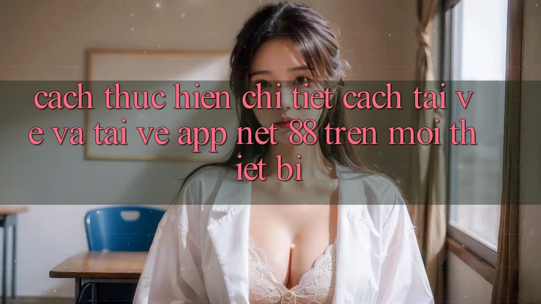 Cách thực hiện chi tiết cách tải về và tải về App Net 88 trên mọi thiết bị