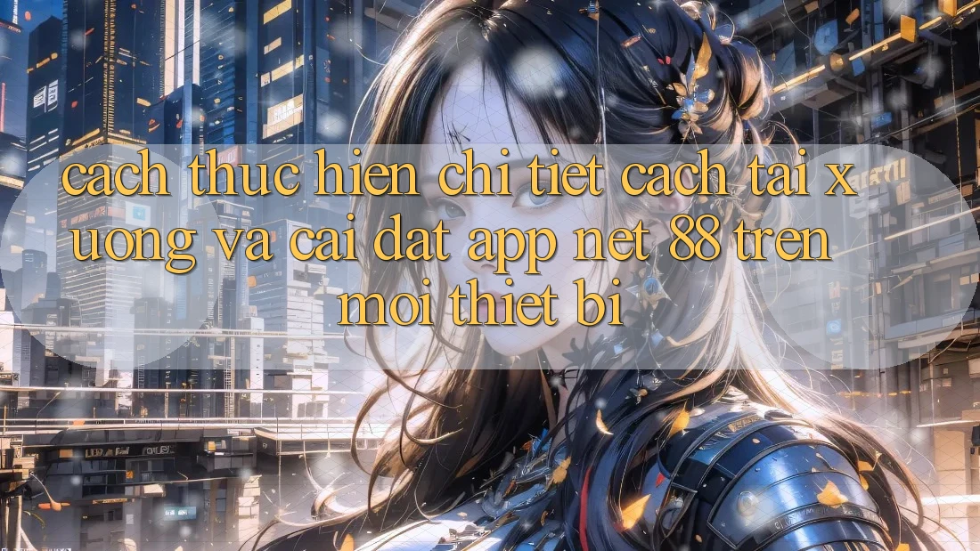 Cách thực hiện chi tiết cách tải xuống và cài đặt App Net 88 trên mọi thiết bị Cách thực hiện chi tiết cách tải xuống và cài đặt App Net 88 trên mọi thiết bị