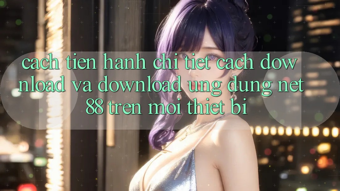 Cách tiến hành chi tiết cách download và download Ứng dụng Net 88 trên mọi thiết bị Cách tiến hành chi tiết cách download và download Ứng dụng Net 88 trên mọi thiết bị