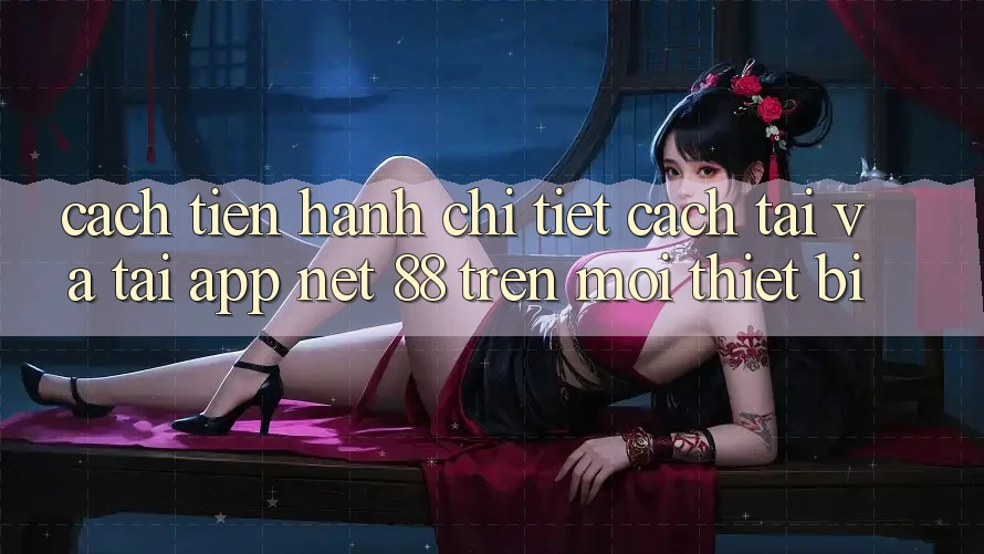 Cách tiến hành chi tiết cách tải và tải App Net 88 trên mọi thiết bị Cách tiến hành chi tiết cách tải và tải App Net 88 trên mọi thiết bị