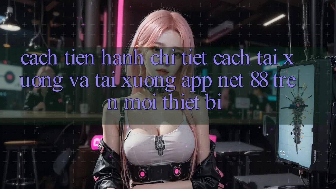 Cách tiến hành chi tiết cách tải xuống và tải xuống App Net 88 trên mọi thiết bị Cách tiến hành chi tiết cách tải xuống và tải xuống App Net 88 trên mọi thiết bị