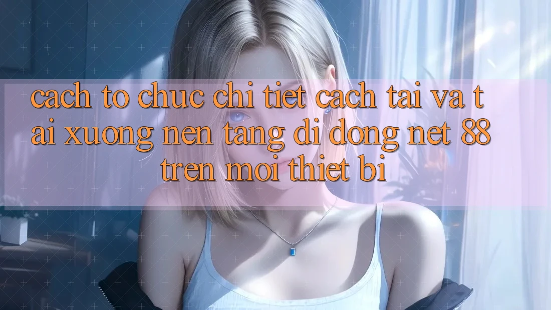 Cách tổ chức chi tiết cách tải và tải xuống Nền tảng di động Net 88 trên mọi thiết bị