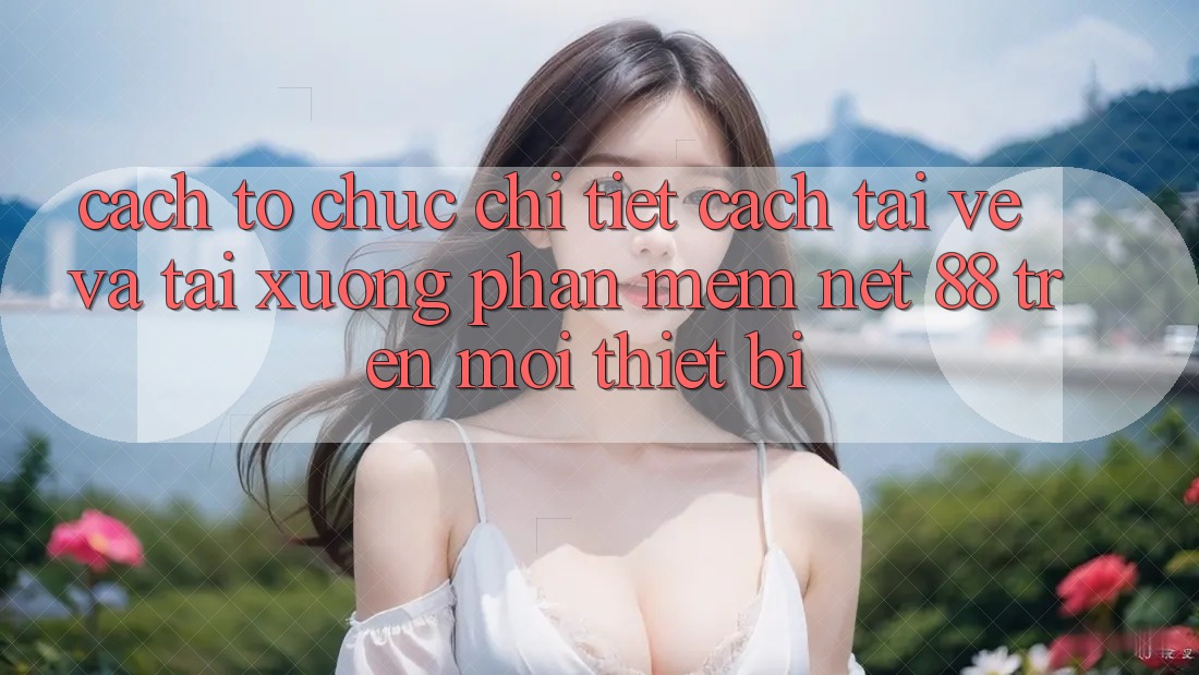 Cách tổ chức chi tiết cách tải về và tải xuống Phần mềm Net 88 trên mọi thiết bị