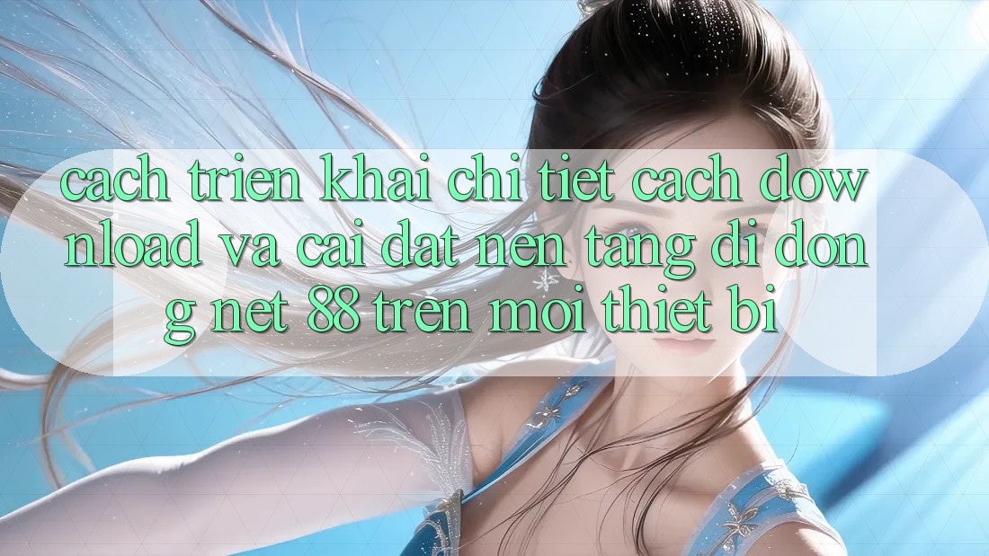 Cách triển khai chi tiết cách download và cài đặt Nền tảng di động Net 88 trên mọi thiết bị