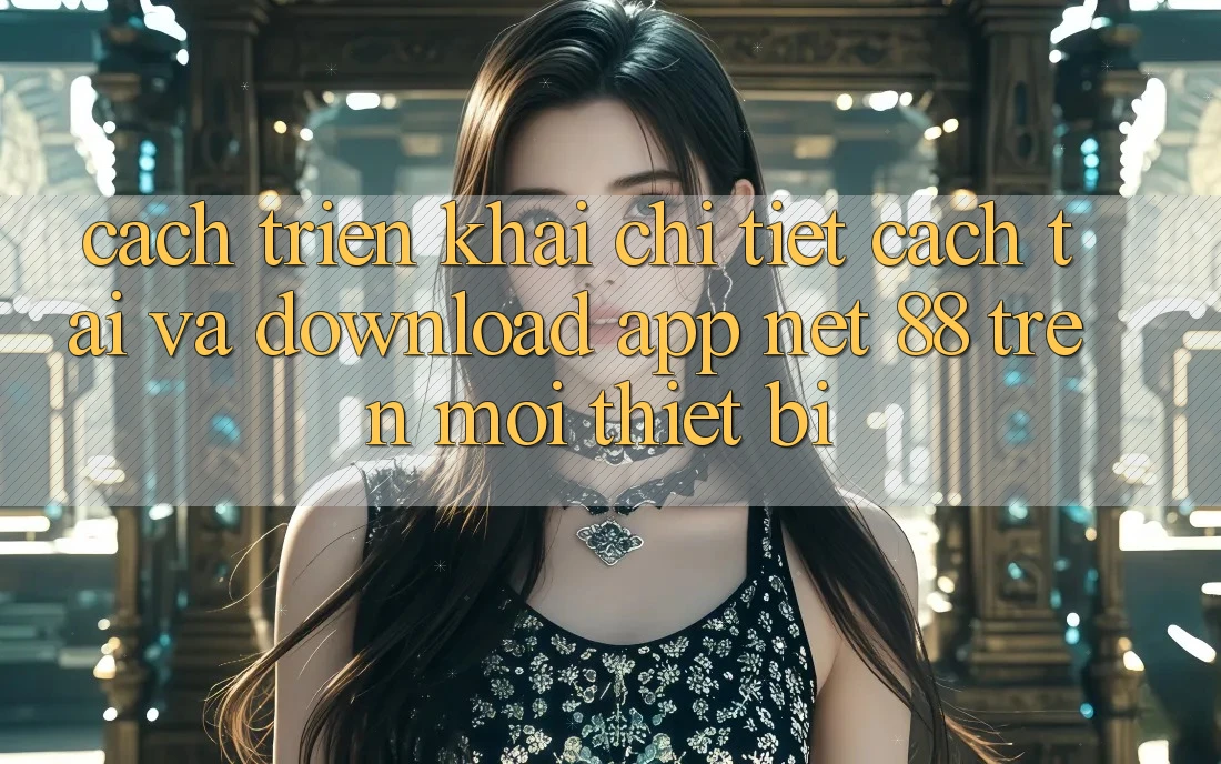 Cách triển khai chi tiết cách tải và download App Net 88 trên mọi thiết bị Cách triển khai chi tiết cách tải và download App Net 88 trên mọi thiết bị