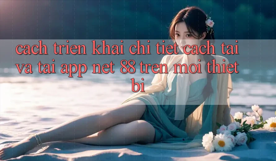 Cách triển khai chi tiết cách tải và tải App Net 88 trên mọi thiết bị