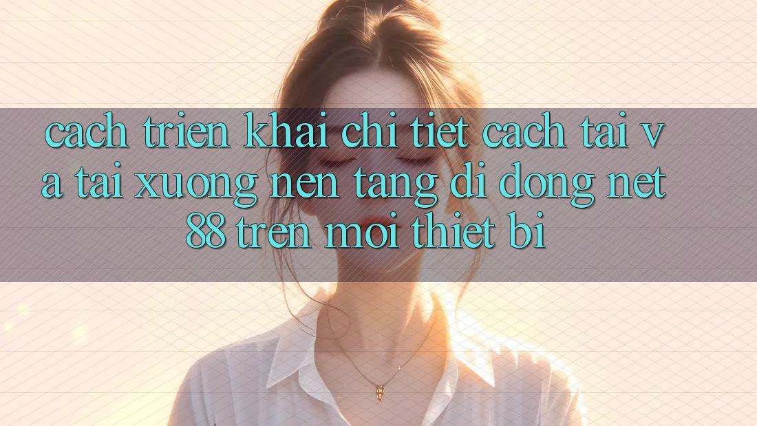 Cách triển khai chi tiết cách tải và tải xuống Nền tảng di động Net 88 trên mọi thiết bị