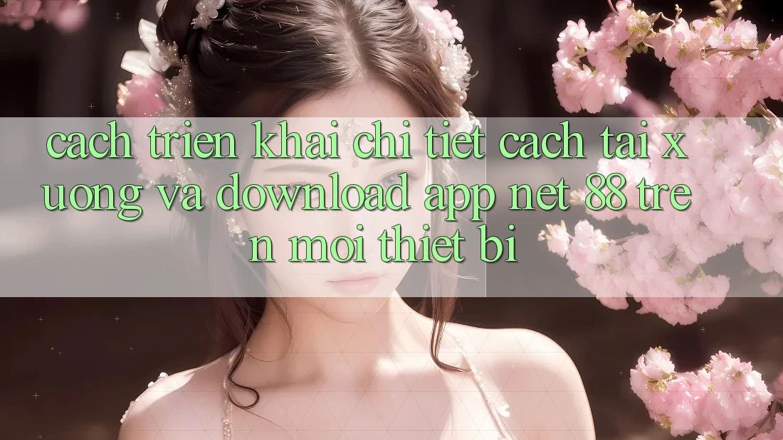 Cách triển khai chi tiết cách tải xuống và download App Net 88 trên mọi thiết bị Cách triển khai chi tiết cách tải xuống và download App Net 88 trên mọi thiết bị