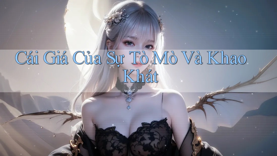Cái Giá Của Sự Tò Mò Và Khao Khát Cái Giá Của Sự Tò Mò Và Khao Khát