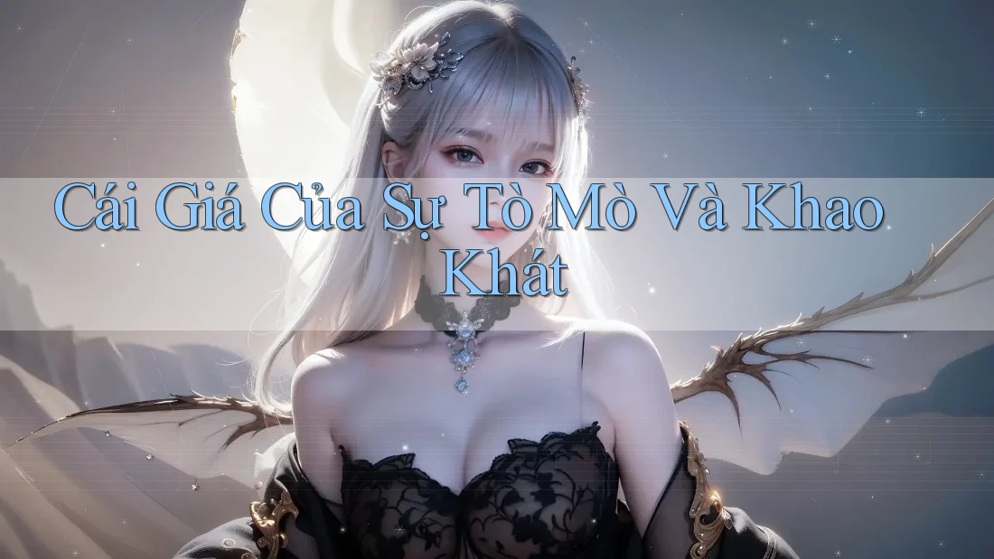 Cái Giá Của Sự Tò Mò Và Khao Khát Cái Giá Của Sự Tò Mò Và Khao Khát