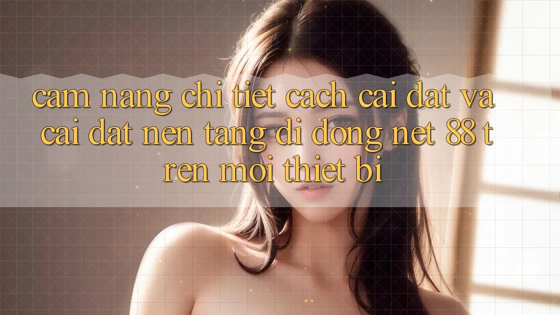Cẩm nang chi tiết cách cài đặt và cài đặt Nền tảng di động Net 88 trên mọi thiết bị Cẩm nang chi tiết cách cài đặt và cài đặt Nền tảng di động Net 88 trên mọi thiết bị