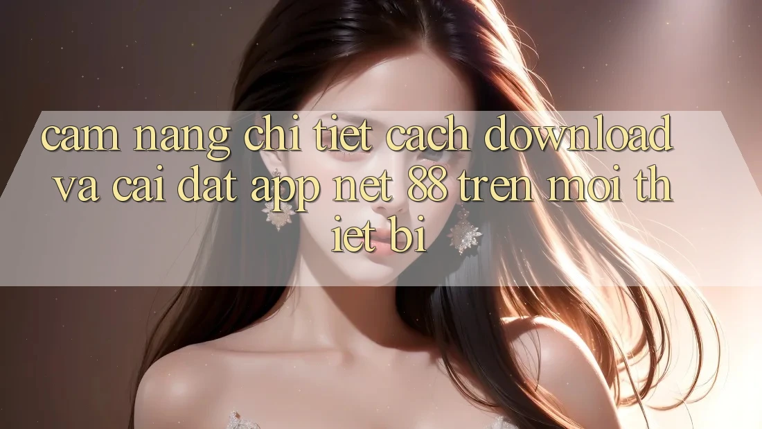 Cẩm nang chi tiết cách download và cài đặt App Net 88 trên mọi thiết bị Cẩm nang chi tiết cách download và cài đặt App Net 88 trên mọi thiết bị