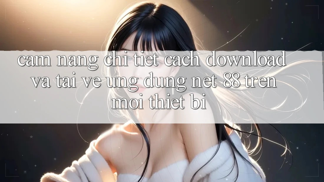 Cẩm nang chi tiết cách download và tải về Ứng dụng Net 88 trên mọi thiết bị Cẩm nang chi tiết cách download và tải về Ứng dụng Net 88 trên mọi thiết bị